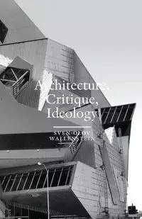 Architecture, Critique, Ideology - Wallenstein Sven-Olov