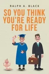 So You Think You're Ready for Life - Ralph A. Black