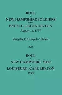 Roll of New Hampshire Soldiers at the Battle of Bennington, August 16, 1777, Published with Roll of New Hampshire Men at Louisburg, Cape Breton, 1745 - Gilmore Geo. C.