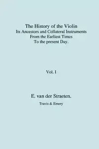History of the Violin, Its Ancestors and Collateral Instruments from the Earliest Times to the Present Day.  Volume 1. (Fascimile reprint). - van Edmund S.J. der Straeten