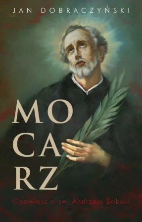 Mocarz. Opowieść o św. Andrzeju Boboli - Jan Dobraczyński