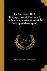 La Russie en 1812. Rostopchine et Koutousof, tableau de mœurs et essai de critique historique. - Schnitzler Johann Heinrich.