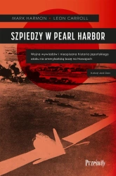 Szpiedzy w Pearl Harbor. Wojna wywiadów i nieopisana historia japońskiego ataku na amerykańską bazę na Hawajach - Mark Harmon, Carroll Leon