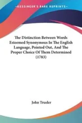 The Distinction Between Words Esteemed Synonymous In The English Language, Pointed Out, And The Proper Choice Of Them Determined (1783) - John Trusler