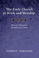 The Early Church at Work and Worship - Volume 1 - Everett Ferguson