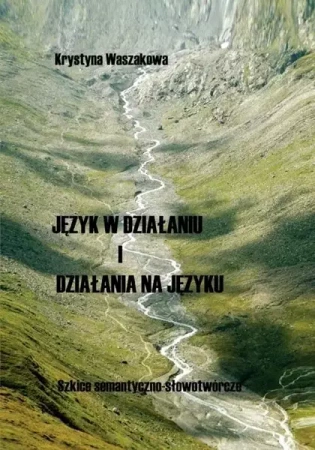 Język w działaniu i działania na języku Szkice semantyczno-słowotwórcze - Krystyna Waszakowa