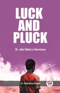 Luck and Pluck Or, John Oakley's Inheritance - Horatio Alger Jr.