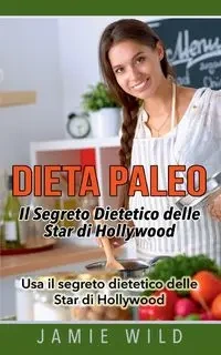 Dieta Paleo - Il Segreto Dietetico delle Star di Hollywood - Jamie Wild