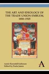 The Art and Ideology of the Trade Union Emblem, 1850-1925 - Annie Ravenhill-Johnson