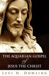 The Aquarian Gospel of Jesus the Christ - Levi H. Dowling