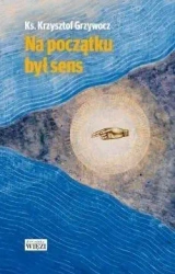 Na początku był sens - Ks. Krzysztof Grzywocz