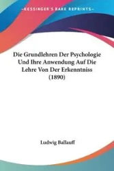 Die Grundlehren Der Psychologie Und Ihre Anwendung Auf Die Lehre Von Der Erkenntniss (1890) - Ballauff Ludwig