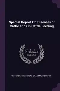 Special Report On Diseases of Cattle and On Cattle Feeding - United States. Bureau Of Animal Industry