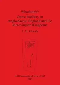 Whodunnit? Grave Robbery in Anglo-Saxon England and the Merovingian Kingdoms - Klevnäs A.  M.