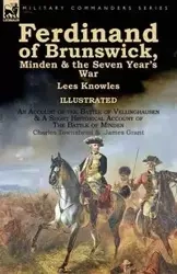 Ferdinand of Brunswick, Minden & the Seven Year's War by Lees Knowles, with An Account of the Battle of Vellinghausen & A Short Historical Account of The Battle of Minden by Charles Townshend & James Grant - Knowles Lees