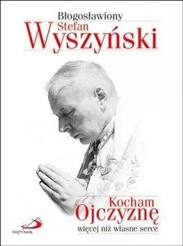 Kocham Ojczyznę więcej niż własne serce - Stefan Błogosławiony Wyszyński