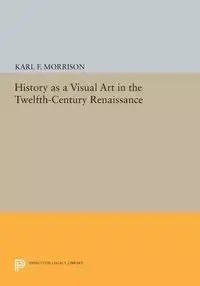 History as a Visual Art in the Twelfth-Century Renaissance - Karl F. Morrison