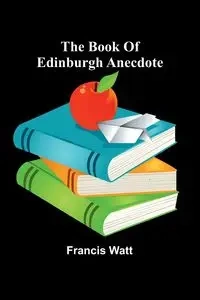 The Book Of Edinburgh Anecdote - Francis Watt