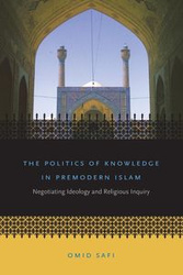 The Politics of Knowledge in Premodern Islam - Safi Omid