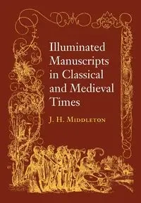Illuminated Manuscripts in Classical and Mediaeval Times - Henry Middleton J.