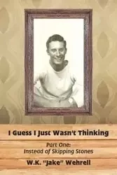 I Guess I Just Wasn't Thinking - Wehrell W.K. "Jake"