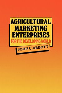 Agricultural Marketing Enterprises for the Developing World - John Abbott Cave
