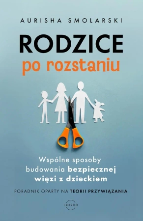 Rodzice po rozstaniu. Wspólne sposoby budowania bezpiecznej więzi z dzieckiem - Smolarski Aurisha, Hunter Clarke-Fields