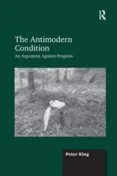 The Antimodern Condition - Peter King