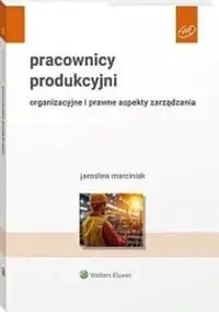 Pracownicy produkcyjni. Organizacyjne i prawne... - Jarosław Marciniak