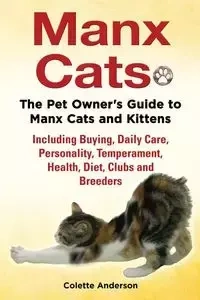 Manx Cats, The Pet Owner's Guide to Manx Cats and Kittens, Including Buying, Daily Care, Personality, Temperament, Health, Diet, Clubs and Breeders - Anderson Colette