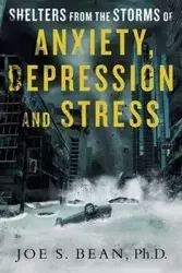 Shelters from the Storms of Anxiety, Depression and Stress - Joe S. Bean Ph.D.