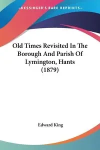 Old Times Revisited In The Borough And Parish Of Lymington, Hants (1879) - Edward King