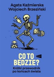 Co to będzie? Krótki przewodnik po końcach świata - Agata Kaźmierska, Wojciech Brzeziński