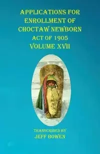 Applications For Enrollment of Choctaw  Newborn Act of 1905    Volume XVII - Bowen Jeff