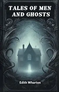 Tales of Men and Ghosts - Edith Wharton
