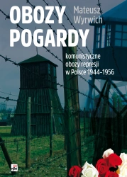 Obozy pogardy. Komunistyczne obozy represji w Polsce 1944-1956 - Mateusz Wyrwich
