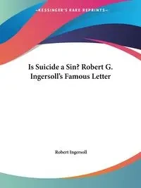 Is Suicide a Sin? Robert G. Ingersoll's Famous Letter - Robert Ingersoll