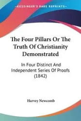 The Four Pillars Or The Truth Of Christianity Demonstrated - Harvey Newcomb