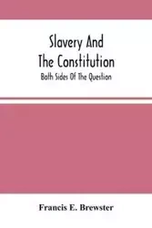 Slavery And The Constitution. Both Sides Of The Question - E. Francis Brewster