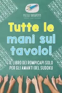Tutte le mani sul tavolo! Il libro dei rompicapi solo per gli amanti del Sudoku - Puzzle Therapist