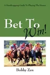 Bet to Win! a Handicapping Guide to Playing the Horses - Bobby Zen
