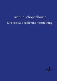 Die Welt als Wille und Vorstellung - Arthur Schopenhauer
