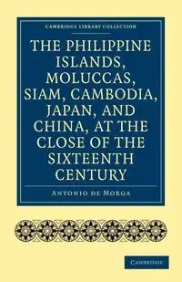 The Philippine Islands, Moluccas, Siam, Cambodia, Japan, and China, at the Close of the Sixteenth Century - Antonio Morga De