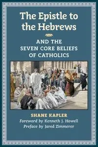 The Epistle to the Hebrews and the Seven Core Beliefs of Catholics - Shane Kapler