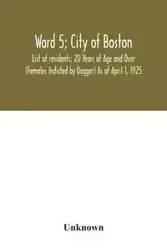 Ward 5; City of Boston; List of residents; 20 Years of Age and Over (Females Indicted by Dagger) As of April 1, 1925 - Unknown