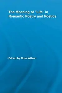 The Meaning of Life in Romantic Poetry and Poetics - Wilson Ross