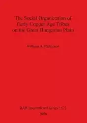 The Social Organization of Early Copper Age Tribes on the Great Hungarian Plain - William A. Parkinson