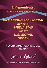 Unmasking 100 Liberal Myths, Media Bias, and the U.S. Moral Decay! - Hyland John C.