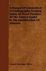 A Manual of Geometrical Crystallography, Treating Solely of Those Portions of the Subject Useful in the Identification of Minerals - Butler Gurdon Montague