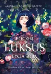 Poczuj Luksus Bycia Sobą. Dziennik Rozwoju Osobistego dla Kobiet - PATRYCJA DORSZ VEL DROŻDŻ
